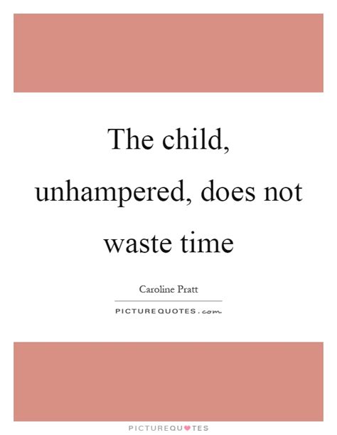 The Child Unhampered Does Not Waste Time Picture Quotes