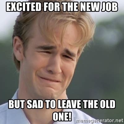 In many cases, sadness is a normal human reaction to different life changes and events. EXcited for the new job but sad to leave the old one! - Dawson's Creek | Meme Generator