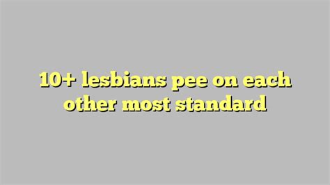 10 lesbians pee on each other most standard công lý and pháp luật