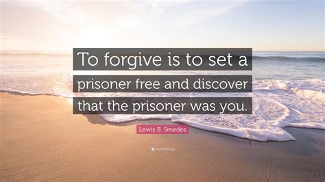 Lewis B Smedes Quote To Forgive Is To Set A Prisoner Free And