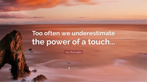Leo Buscaglia Quote Too Often We Underestimate The Power Of A Touch