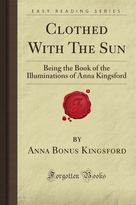 Clothed With The Sun Being The Book Of The Illuminations Of Anna Kingsford Forgotten Books