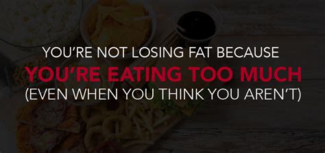 Youre Not Losing Fat Because Youre Eating Too Damn Much Even When
