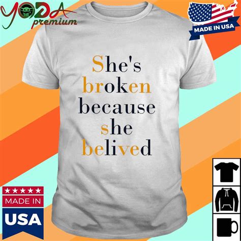 official she s broken because she believed shirt