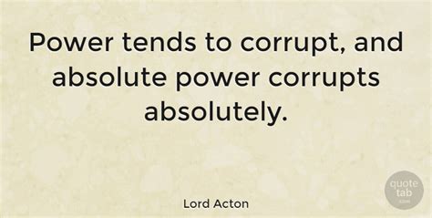 Lord Acton Power Tends To Corrupt And Absolute Power Corrupts