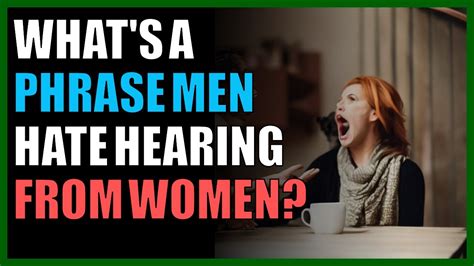 What S A Phrase Men Hate Hearing From Women YouTube