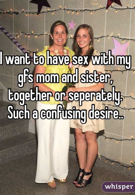 I Want To Have Sex With My Gfs Mom And Sister Together Or Seperately