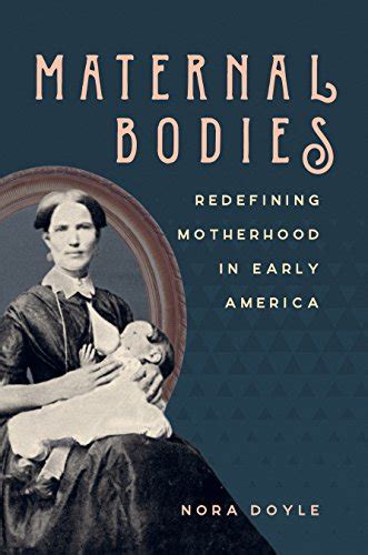 Maternal Bodies Redefining Motherhood In Early America Ebook Doyle Nora Books