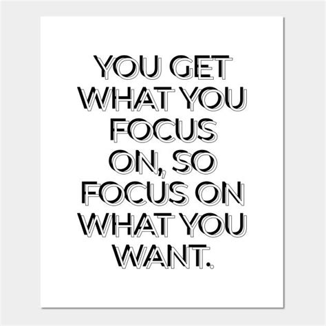 You Get What You Focus On So Focus On What You Want By Inspireme