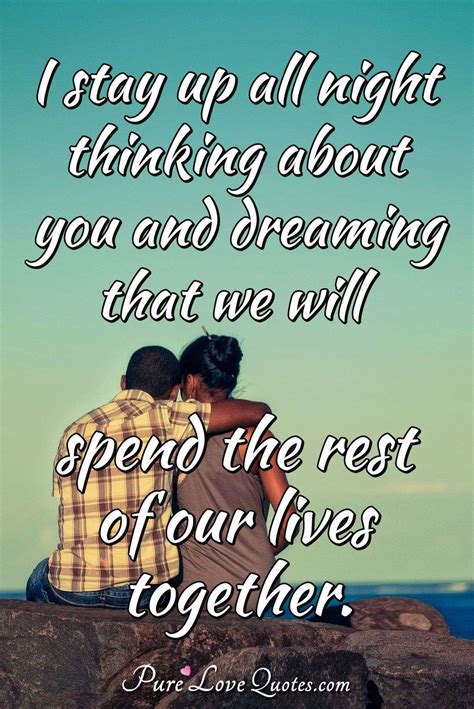 I Stay Up All Night Thinking About You And Dreaming That We Will Spend The Rest Purelovequotes