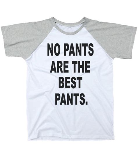 No Pants Are The Best Pants Shirt T Shirts White By Chic2hipster
