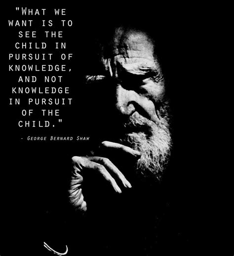 When i went to school, they asked me what i wanted to be when i grew up. 'What we want to see is the child in pursuit of knowledge…" -George Bernard Shaw | Live by quotes
