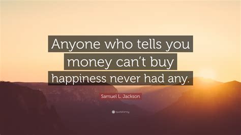 Mar 30, 2021 · 50. Samuel L. Jackson Quote: "Anyone who tells you money can't ...