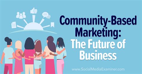 Community Based Marketing The Future Of Business Social Media Examiner