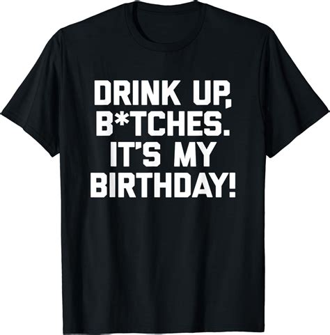 Drink Up Bitches Its My Birthday T Shirt Funny Birthday