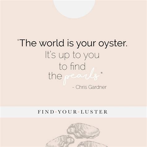 The World Is Your Oyster It S Up To You To Find The Pearls Chris Gardner Findyourluster