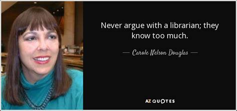 carole nelson douglas quote never argue with a librarian they know too much