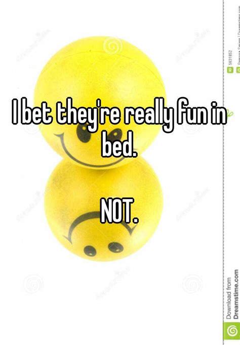 I Bet Theyre Really Fun In Bed Not