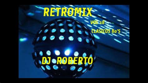 Dj Roberto Retromix Vol 18 Clasicos 80s Youtube