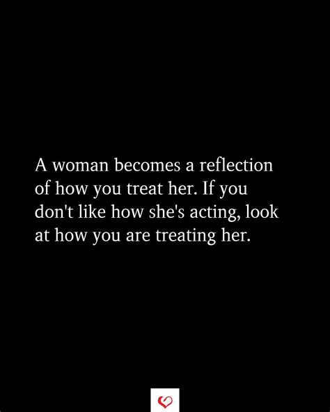A Woman Becomes A Reflection Of How You Treat Her Treat Quotes