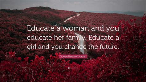 Queen Rania Of Jordan Quote Educate A Woman And You Educate Her