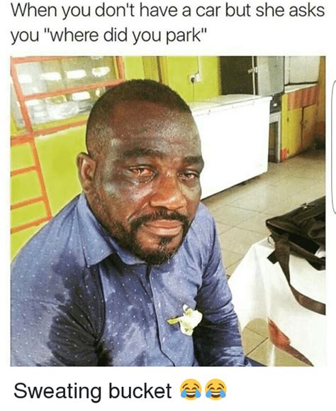 when you don t have a car but she asks you where did you park sweating bucket 😂😂 cars meme on