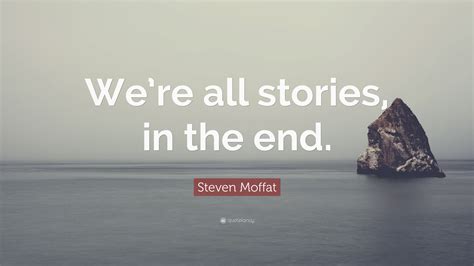 You will receive this file in the following formats: Steven Moffat Quote: "We're all stories, in the end." (12 wallpapers) - Quotefancy