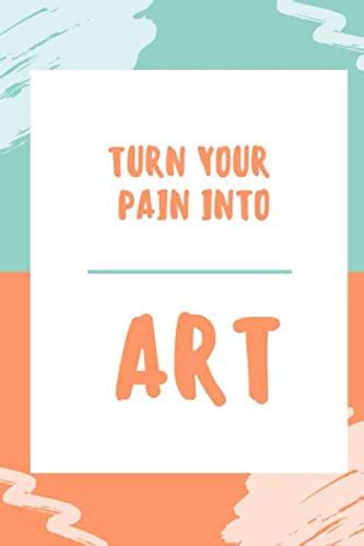 Turn Your Pain Into Art Be Strong And Artistic Art When You Are In