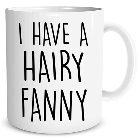 Amazon Com I Have A Hairy Fanny Funny Ceramic Coffe Mug Or Tea Cup
