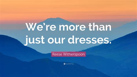 Reese Witherspoon Quote “were More Than Just Our Dresses”