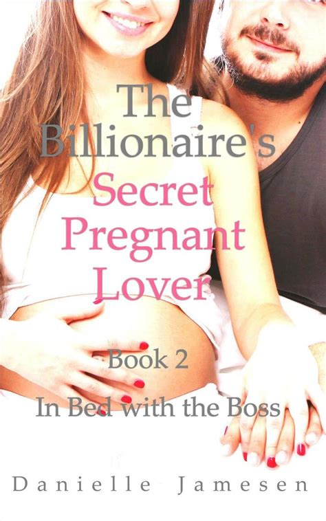 At first, i just wanted to know more, but one thing led to another… we got naked, we keep getting naked. The Billionaire's Secret Pregnant Lover 2: In Bed with the Boss by Danielle Jamesen - Book ...