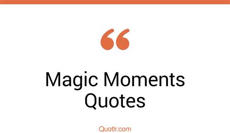 45 Wonderful Magic Moments Quotes That Will Unlock Your True Potential