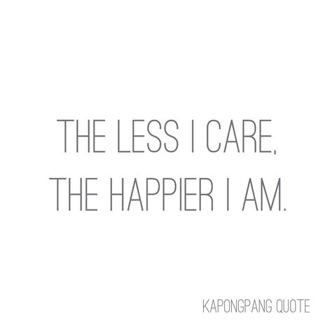 The Less I Care The Happier I Am I Am Quotes I Am Happy Quotes Quotes