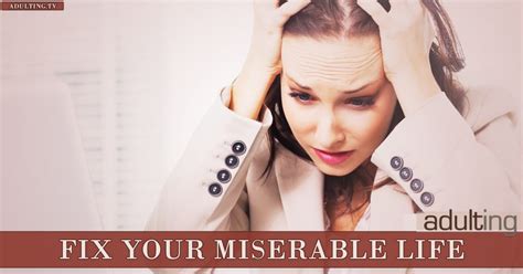 5 Reasons You Have A Miserable Life And How To Fix It Adulting