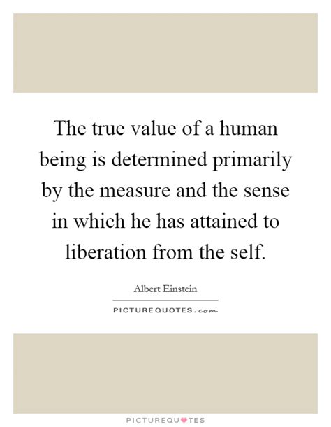 The True Value Of A Human Being Is Determined Primarily By The