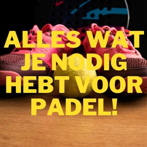 Alles Wat Je Nodig Hebt Om Padel Te Spelen Complete Padel Uitrusting