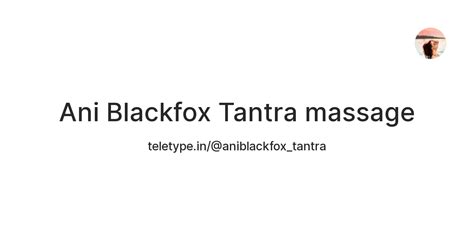 ani blackfox tantra massage — teletype