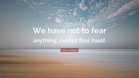 Julius Caesar Quote We Have Not To Fear Anything Except Fear Itself