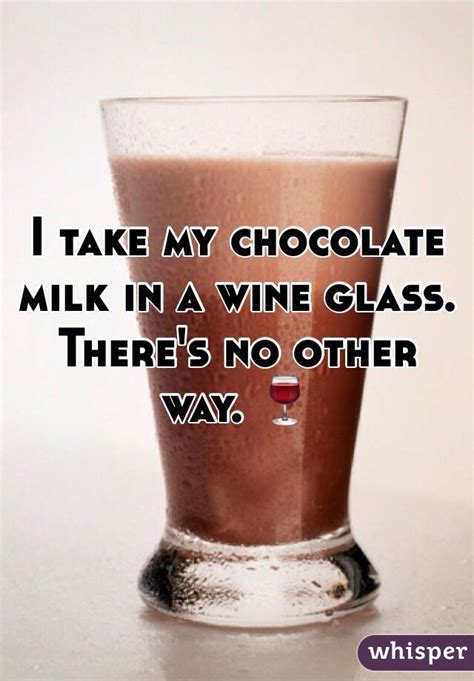 i take my chocolate milk in a wine glass there s no other way