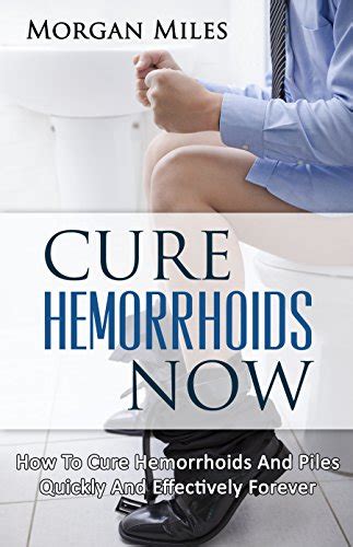 Cure Hemorrhoids Now How To Cure Hemorrhoids And Piles Quickly And