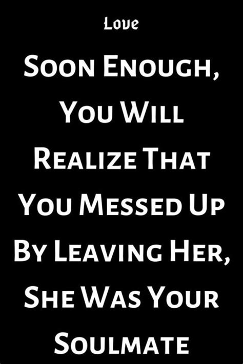 Soon Enough You Will Realize That You Messed Up By Leaving Her She