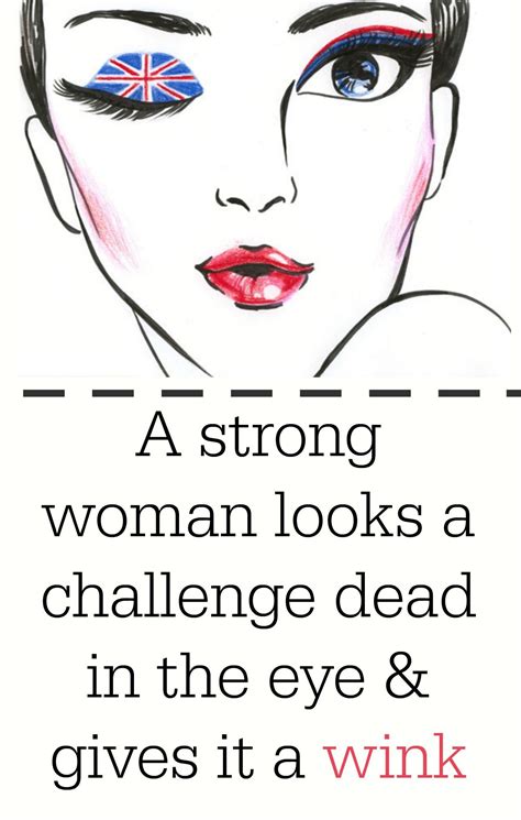 A Strong Woman Looks A Challenge Dead In The Eye And Gives It A Wink ~unknown Strong Women
