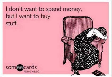 I Dont Want To Spend Moneylol Haha Funny Ecards Funny