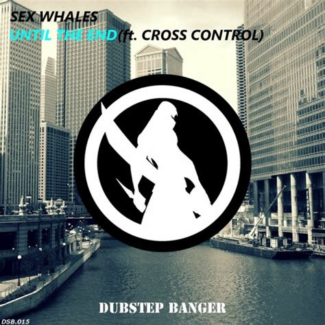 Stream Sex Whales Until The End Feat Cross Control By Dsb Dubstep Banger Listen Online