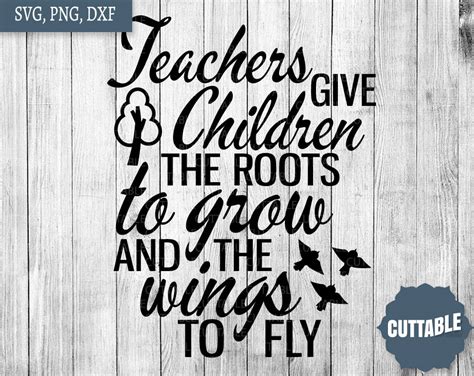 But now i don't feel the same need somewhere else. Teacher inspiration SVG, teachers give children, the roots to grow, and the wings to fly - LOADETTE