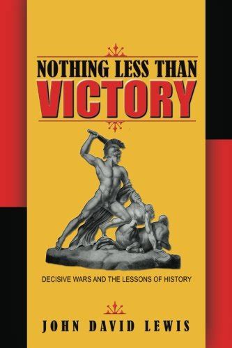 Nothing Less Than Victory Decisive Wars And The Lessons Of History