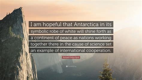Richard Evelyn Byrd Quote: “I am hopeful that Antarctica in its