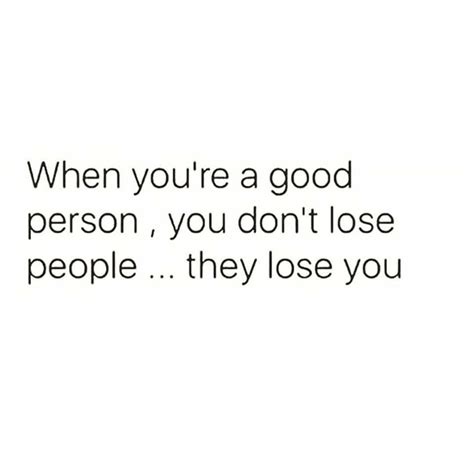 When Youre A Good Person You Dont Lose People They Lose You