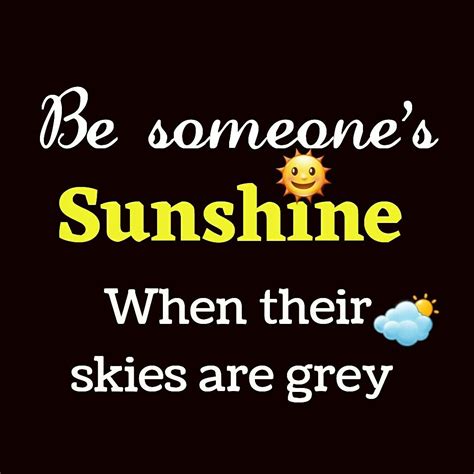 Be Someones Sunshine When Their Skies Are Grey Quote Inspiring