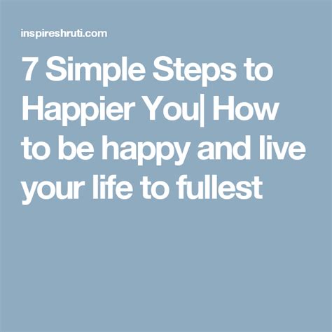 7 Simple Steps To Happier You How To Be Happy And Live Your Life To